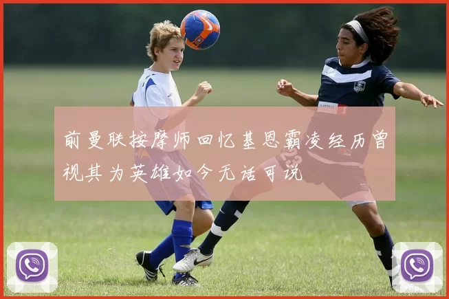 前曼联按摩师回忆基恩霸凌经历曾视其为英雄如今无话可说