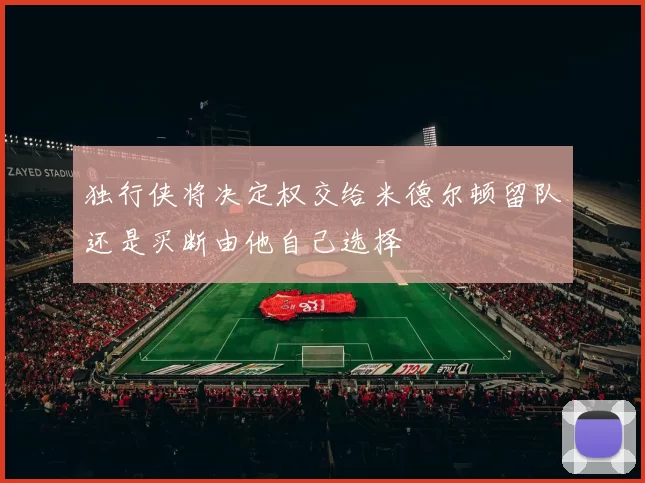 独行侠将决定权交给米德尔顿留队还是买断由他自己选择