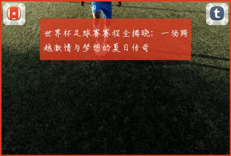 世界杯足球赛赛程全揭晓：一场跨越激情与梦想的夏日传奇