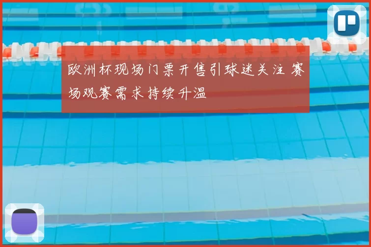 欧洲杯现场门票开售引球迷关注 赛场观赛需求持续升温