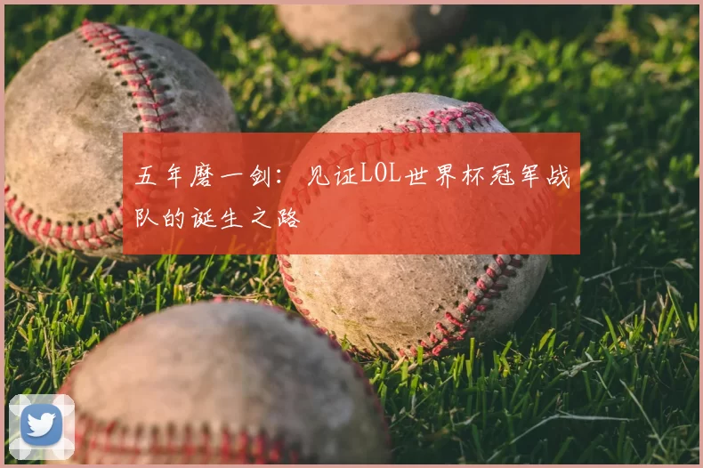 五年磨一剑:见证LOL世界杯冠军战队的诞生之路