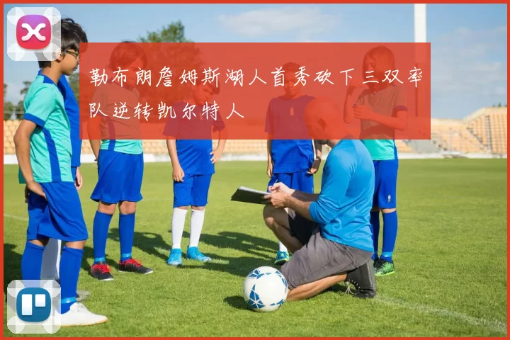 勒布朗詹姆斯湖人首秀砍下三双率队逆转凯尔特人