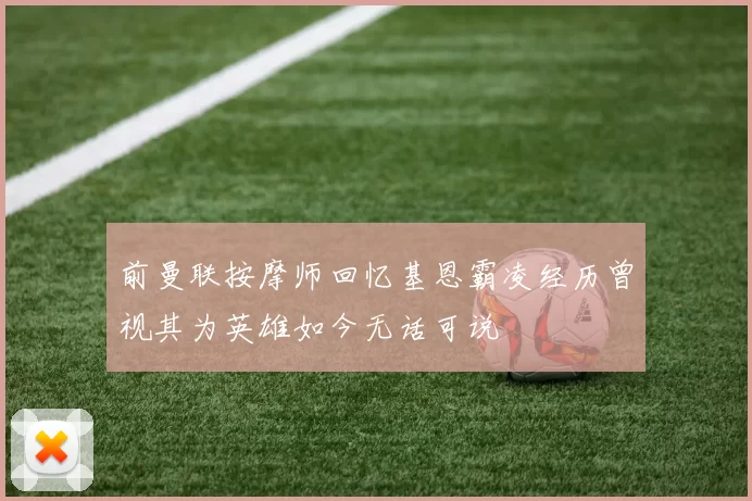 前曼联按摩师回忆基恩霸凌经历曾视其为英雄如今无话可说