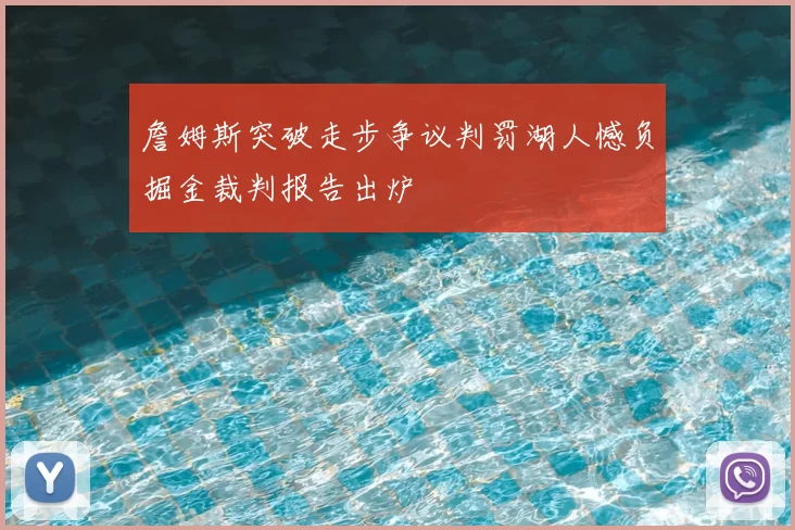詹姆斯突破走步争议判罚湖人憾负掘金裁判报告出炉