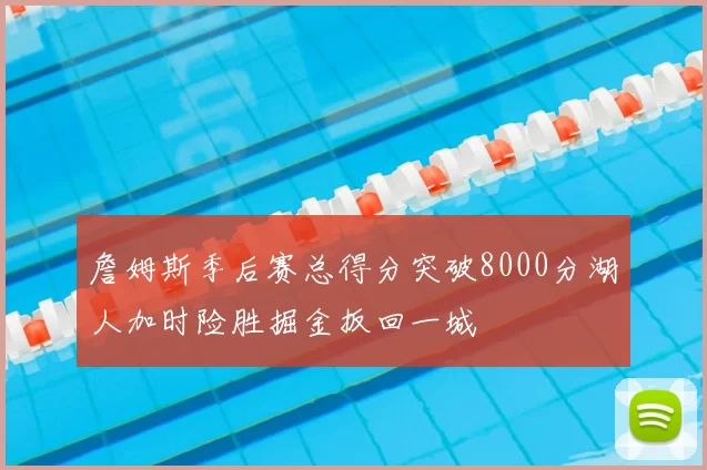 詹姆斯季后赛总得分突破8000分湖人加时险胜掘金扳回一城